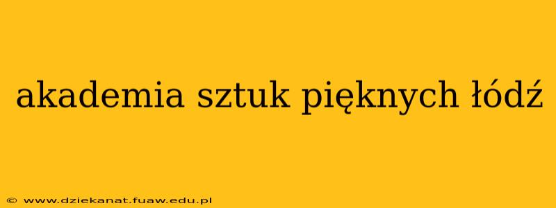 akademia sztuk pięknych łódź