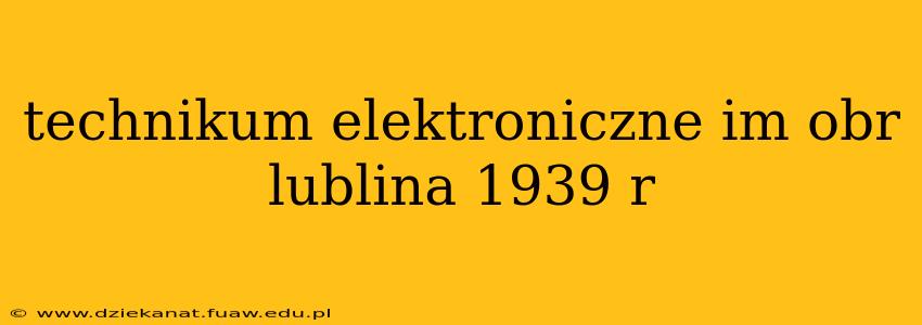 technikum elektroniczne im obr lublina 1939 r