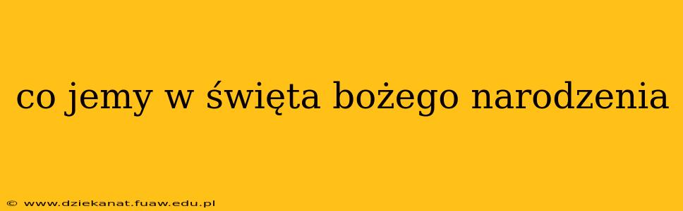 co jemy w święta bożego narodzenia co jemy w święta bożego narodzenia